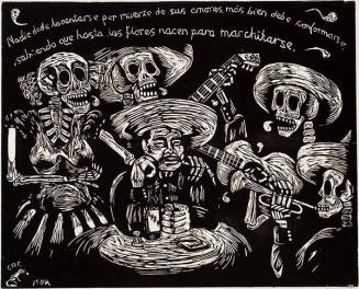 Mariachi Calavera – Nadie debe lamentarse por muerte desus amores, mas bien debe conformarse sabiendo que hasta las flores nacen para marchitarse. (Musicians’ Skeletons – No one should lament the death of a loved one. It is better to be comforted with the knowledge that flowers are born to wilt.)